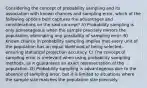 Considering the concept of probability sampling and its association with known chances and sampling error, which of the following options best captures the advantages and considerations on the said concept? A) Probability sampling is only advantageous when the sample precisely mirrors the population, eliminating any possibility of sampling error. B) Known chance in probability sampling implies that every unit of the population has an equal likelihood of being selected, ensuring statistical projection accuracy. C) The concept of sampling error is irrelevant when using probability sampling methods, as it guarantees an exact representation of the population. D) Probability sampling is advantageous due to the absence of sampling error, but it is limited to situations where the sample size matches the population size precisely.