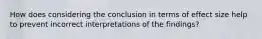 How does considering the conclusion in terms of effect size help to prevent incorrect interpretations of the findings?