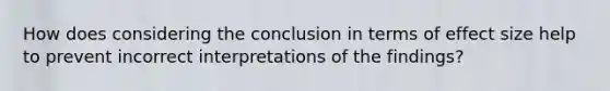 How does considering the conclusion in terms of effect size help to prevent incorrect interpretations of the findings?