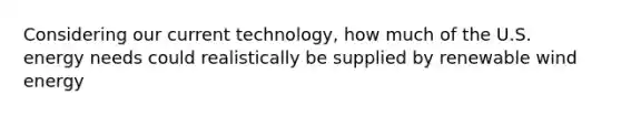 Considering our current technology, how much of the U.S. energy needs could realistically be supplied by renewable wind energy