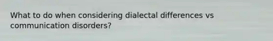 What to do when considering dialectal differences vs communication disorders?