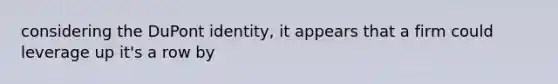 considering the DuPont identity, it appears that a firm could leverage up it's a row by