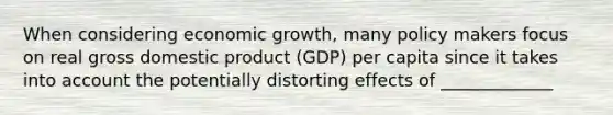 When considering economic growth, many policy makers focus on real gross domestic product (GDP) per capita since it takes into account the potentially distorting effects of _____________