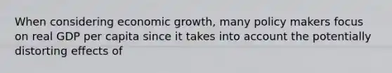 When considering economic growth, many policy makers focus on real GDP per capita since it takes into account the potentially distorting effects of