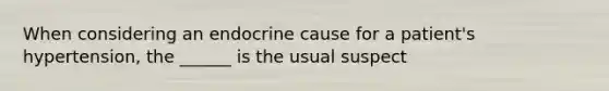 When considering an endocrine cause for a patient's hypertension, the ______ is the usual suspect