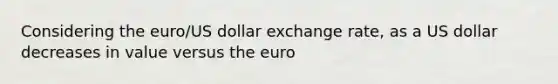 Considering the euro/US dollar exchange rate, as a US dollar decreases in value versus the euro