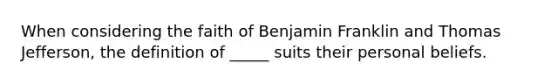 When considering the faith of Benjamin Franklin and Thomas Jefferson, the definition of _____ suits their personal beliefs.