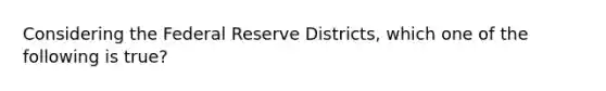 Considering the Federal Reserve Districts, which one of the following is true?