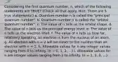 Considering the first quantum number, n, which of the following statements are TRUE? (Check all that apply. Hint: There are 5 true statements!) a. Quantum number n is called the "principal quantum number". b. Quantum number n is called the "orbital quantum number". c. The value of n tells us the orbital shape. d. The value of n tells us the principal energy level. e. The value of n tells us the electron shell. f. The value of n tells us how far, relatively speaking, an electron is from the nucleus of an atom. g. An electron with n = 2 will be closer to the nucleus than an electron with n = 1. h. Allowable values for n are integer values ranging from 0 to infinity. (n = 0, 1, 2, ...) i. Allowable values for n are integer values ranging from 1 to infinity. (n = 1, 2, 3, ...)