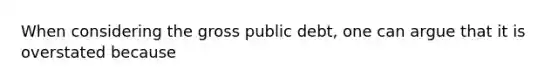 When considering the gross public debt, one can argue that it is overstated because