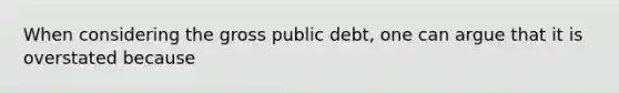 When considering the gross public​ debt, one can argue that it is overstated because