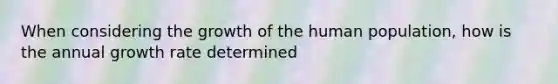 When considering the growth of the human population, how is the annual growth rate determined