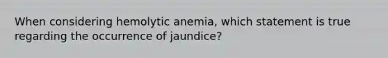 When considering hemolytic anemia, which statement is true regarding the occurrence of jaundice?