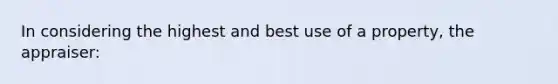 In considering the highest and best use of a property, the appraiser: