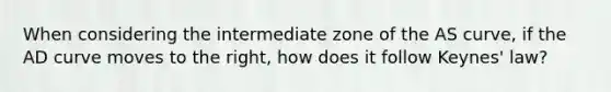 When considering the intermediate zone of the AS curve, if the AD curve moves to the right, how does it follow Keynes' law?