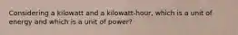 Considering a kilowatt and a kilowatt-hour, which is a unit of energy and which is a unit of power?