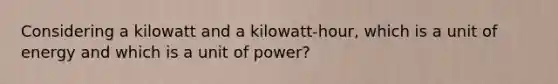 Considering a kilowatt and a kilowatt-hour, which is a unit of energy and which is a unit of power?