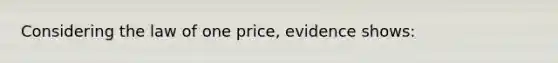 Considering the law of one price, evidence shows: