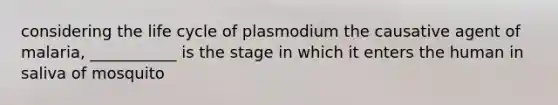 considering the life cycle of plasmodium the causative agent of malaria, ___________ is the stage in which it enters the human in saliva of mosquito