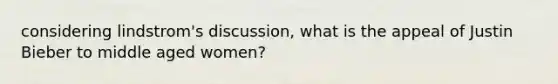 considering lindstrom's discussion, what is the appeal of Justin Bieber to middle aged women?