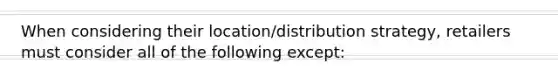 When considering their location/distribution strategy, retailers must consider all of the following except: