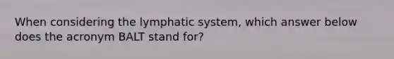 When considering the lymphatic system, which answer below does the acronym BALT stand for?