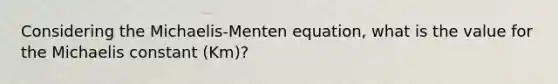 Considering the Michaelis-Menten equation, what is the value for the Michaelis constant (Km)?