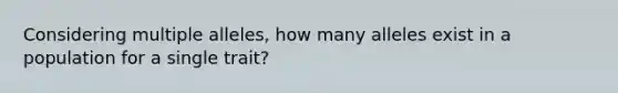 Considering multiple alleles, how many alleles exist in a population for a single trait?