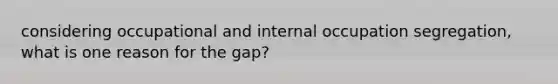 considering occupational and internal occupation segregation, what is one reason for the gap?