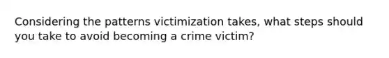 Considering the patterns victimization takes, what steps should you take to avoid becoming a crime victim?