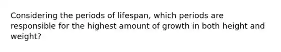 Considering the periods of lifespan, which periods are responsible for the highest amount of growth in both height and weight?