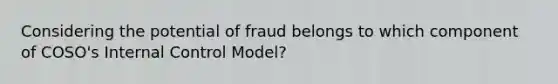 Considering the potential of fraud belongs to which component of COSO's Internal Control Model?