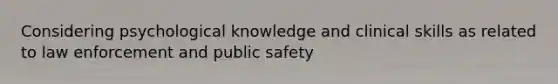 Considering psychological knowledge and clinical skills as related to law enforcement and public safety