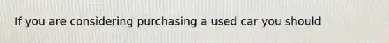 If you are considering purchasing a used car you should