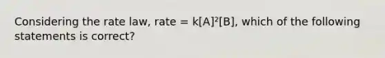 Considering the rate law, rate = k[A]²[B], which of the following statements is correct?