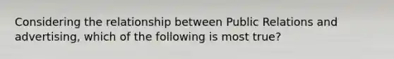 Considering the relationship between Public Relations and advertising, which of the following is most true?