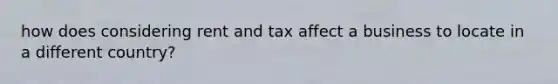 how does considering rent and tax affect a business to locate in a different country?