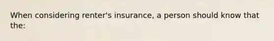 When considering renter's insurance, a person should know that the: