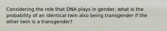 Considering the role that DNA plays in gender, what is the probability of an identical twin also being transgender if the other twin is a transgender?