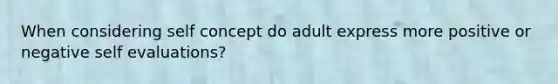 When considering self concept do adult express more positive or negative self evaluations?