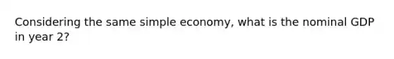 Considering the same simple economy, what is the nominal GDP in year 2?