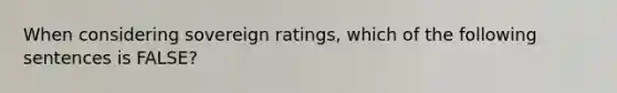 When considering sovereign ratings, which of the following sentences is FALSE?