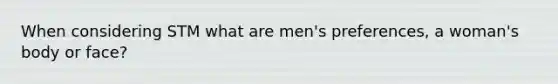 When considering STM what are men's preferences, a woman's body or face?