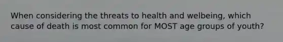 When considering the threats to health and welbeing, which cause of death is most common for MOST age groups of youth?