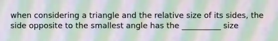 when considering a triangle and the relative size of its sides, the side opposite to the smallest angle has the __________ size