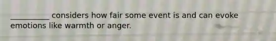 __________ considers how fair some event is and can evoke emotions like warmth or anger.