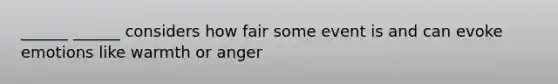 ______ ______ considers how fair some event is and can evoke emotions like warmth or anger