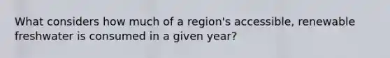 What considers how much of a region's accessible, renewable freshwater is consumed in a given year?