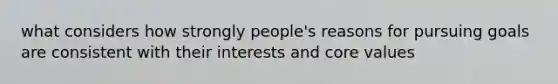 what considers how strongly people's reasons for pursuing goals are consistent with their interests and core values