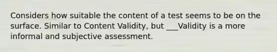 Considers how suitable the content of a test seems to be on the surface. Similar to Content Validity, but ___Validity is a more informal and subjective assessment.